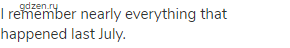 I remember nearly everything that happened last July.