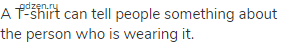 A T-shirt can tell people something about the person who is wearing it.