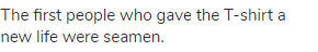 The first people who gave the T-shirt a new life were seamen.
