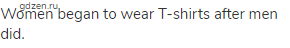 Women began to wear T-shirts after men did.