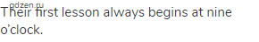 Their first lesson always begins at nine o&rsquo;clock.