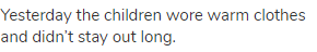 Yesterday the children wore warm clothes and didn&rsquo;t stay out long.