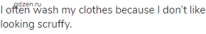 I often wash my clothes because I don&rsquo;t like looking scruffy.