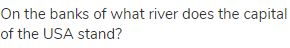 On the banks of what river does the capital of the USA stand?