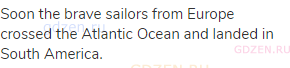 Soon the brave sailors from Europe crossed the Atlantic Ocean and landed in South America.