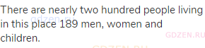 There are nearly two hundred people living in this place 189 men, women and children.