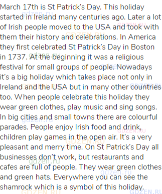March 17th is St Patrick’s Day. This holiday started in Ireland many centuries ago. Later a lot of