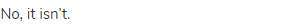 No, it isn&rsquo;t.
