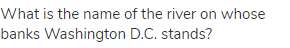 What is the name of the river on whose banks Washington D.C. stands?
