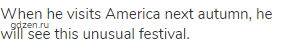 When he visits America next autumn, he will see this unusual festival.