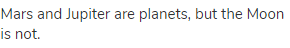 Mars and Jupiter are planets, but the Moon is not.