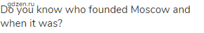 Do you know who founded Moscow and when it was?