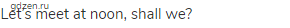 Let&rsquo;s meet at noon, shall we?
