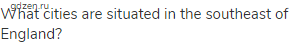 What cities are situated in the southeast of England?