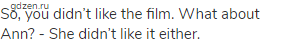 So, you didn&rsquo;t like the film. What about Ann? - She didn&rsquo;t like it either.