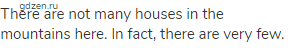 There are not many houses in the mountains here. In fact, there are very few.