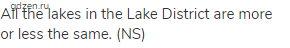 All the lakes in the Lake District are more or less the same. (NS)