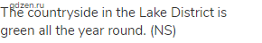 The countryside in the Lake District is green all the year round. (NS)