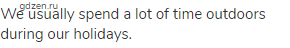 We usually spend a lot of time outdoors during our holidays.