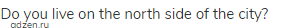 Do you live on the north side of the city?