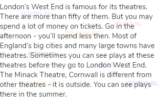 London’s West End is famous for its theatres. There are more than fifty of them. But you may spend