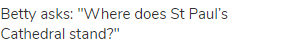 Betty asks: "Where does St Paul&rsquo;s Cathedral stand?"