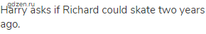 Harry asks if Richard could skate two years ago.