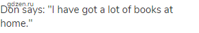 Don says: "I have got a lot of books at home."