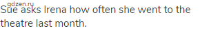 Sue asks Irena how often she went to the theatre last month.