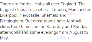 There are football clubs all over England. The biggest clubs are in cities - London, Manchester,
