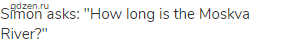 Simon asks: "How long is the Moskva River?"