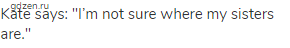 Kate says: "I&rsquo;m not sure where my sisters are."