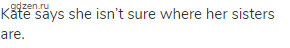 Kate says she isn&rsquo;t sure where her sisters are.