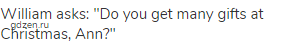 William asks: "Do you get many gifts at Christmas, Ann?"