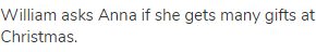 William asks Anna if she gets many gifts at Christmas.