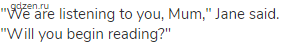 "We are listening to you, Mum," Jane said. "Will you begin reading?"