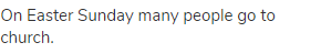 On Easter Sunday many people go to church.