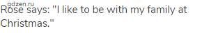 Rose says: "I like to be with my family at Christmas."