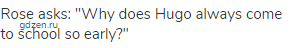 Rose asks: "Why does Hugo always come to school so early?"