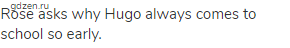 Rose asks why Hugo always comes to school so early.