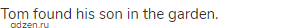 Tom found his son in the garden.