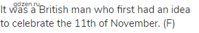 It was a British man who first had an idea to celebrate the 11th of November. (F)