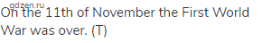 On the 11th of November the First World War was over. (Т)