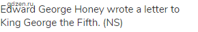 Edward George Honey wrote a letter to King George the Fifth. (NS)