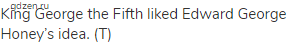 King George the Fifth liked Edward George Honey&rsquo;s idea. (Т)