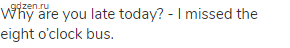 Why are you late today? - I missed the eight o&rsquo;clock bus.