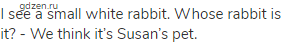 I see a small white rabbit. Whose rabbit is it? - We think it&rsquo;s Susan&rsquo;s pet.