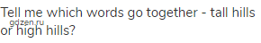 Tell me which words go together - tall hills or high hills?