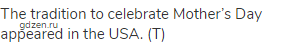 The tradition to celebrate Mother&rsquo;s Day appeared in the USA. (Т)