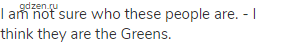 I am not sure who these people are. - I think they are the Greens.